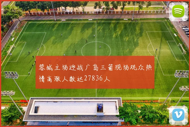 蓉城主场迎战广岛三箭现场观众热情高涨人数达27836人