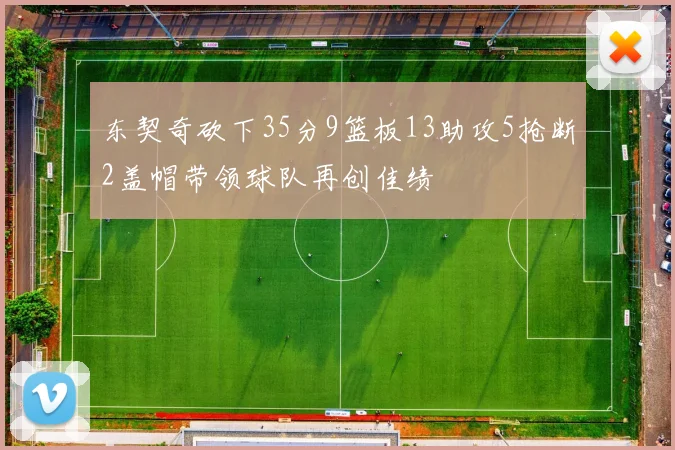 东契奇砍下35分9篮板13助攻5抢断2盖帽带领球队再创佳绩