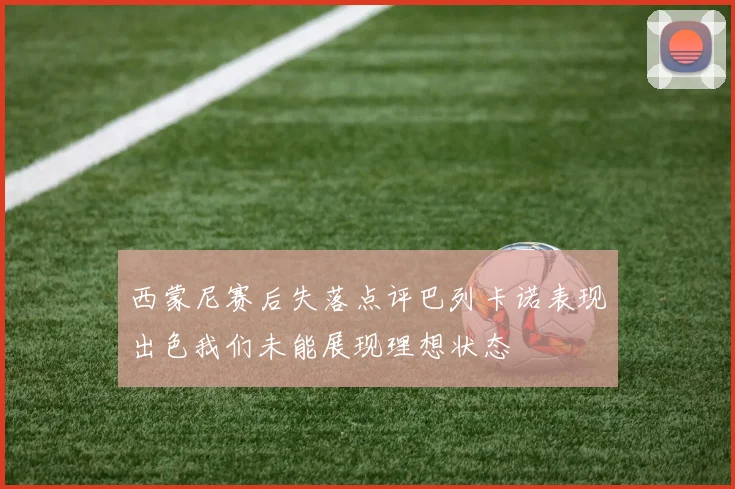 西蒙尼赛后失落点评巴列卡诺表现出色我们未能展现理想状态