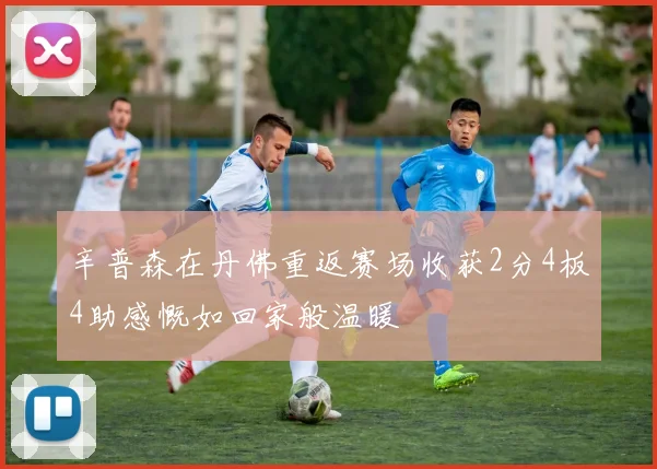 辛普森在丹佛重返赛场收获2分4板4助感慨如回家般温暖