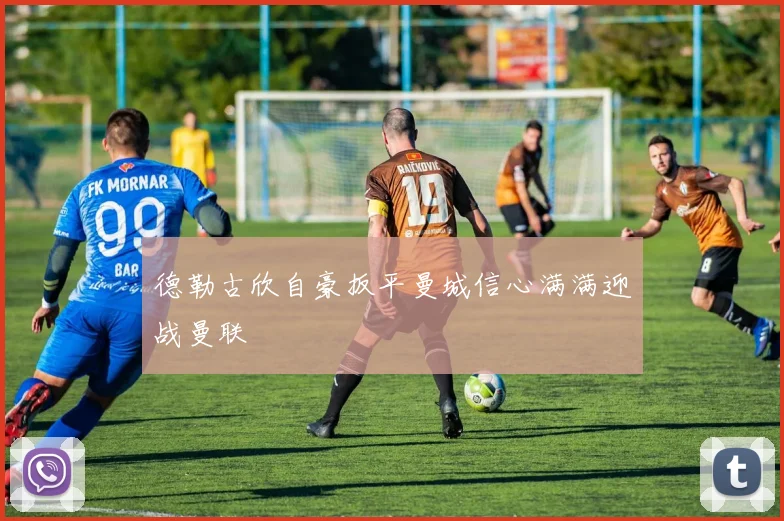 德勒古欣自豪扳平曼城信心满满迎战曼联