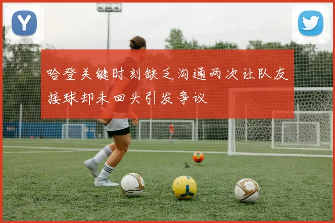 哈登关键时刻缺乏沟通两次让队友接球却未回头引发争议