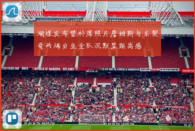 湖媒发布替补席照片詹姆斯与东契奇两端分坐全队沉默显距离感