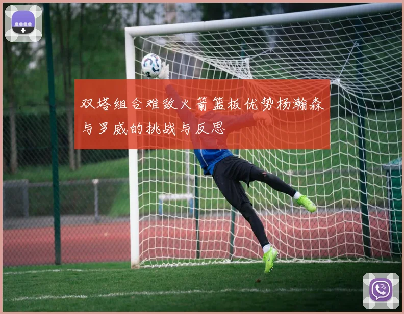 双塔组合难敌火箭篮板优势杨瀚森与罗威的挑战与反思