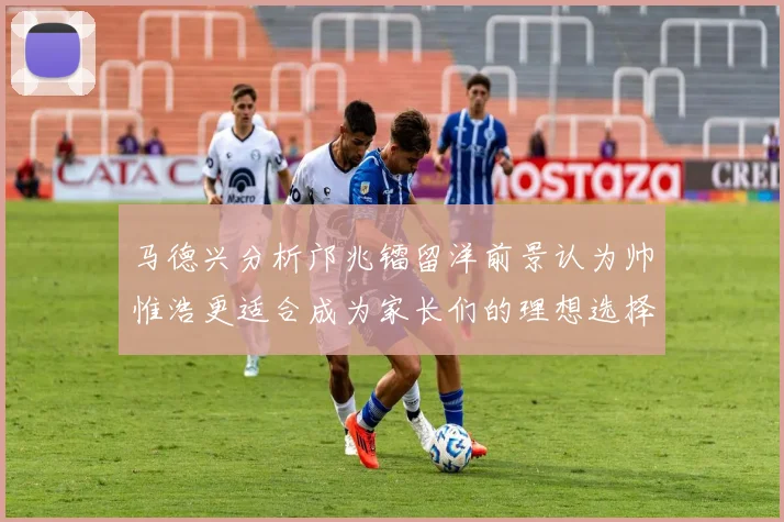 马德兴分析邝兆镭留洋前景认为帅惟浩更适合成为家长们的理想选择