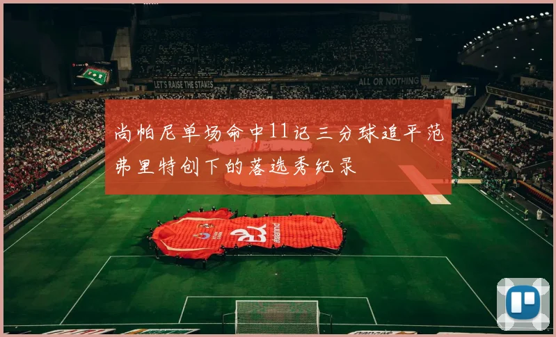 尚帕尼单场命中11记三分球追平范弗里特创下的落选秀纪录
