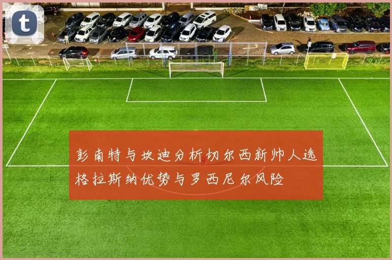 彭南特与坎迪分析切尔西新帅人选格拉斯纳优势与罗西尼尔风险