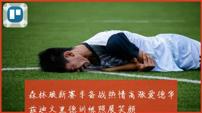 森林狼新赛季备战热情高涨爱德华兹迪文里德训练照展笑颜